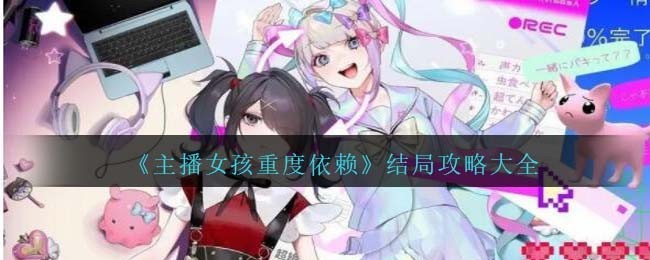 主播女孩重度依赖结局有哪些-主播女孩重度依赖全结局攻略汇总